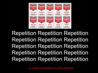 Repetition Repetition Repetition
Repetition Repetition Repetition
Repetition Repetition Repetition
Repetition Repetition Repetition
Repetition Repetition Repetition
A curated art exhibition by Chris Ramirez
 