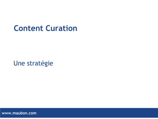 www.maubon.comwww.maubon.com
La curation de contenu
ou « Content Curation »
D’abord une stratégie au service de votre
client
10 mars 2014
 
