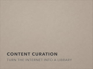 CONTENT CURATION
TURN THE INTERNET INTO A LIBRARY

 