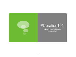 #Curation101
     #NewhouseSM4 Team
         Presentation




1
 