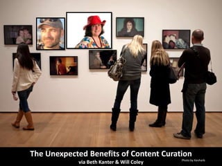The Unexpected Benefits of Content Curation
                                           Photo by Kevharb
            via Beth Kanter & Will Coley
 