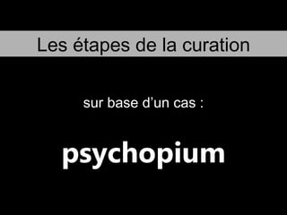 Les étapes de la curation psychopium sur base d’un cas : 