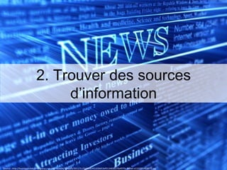 2. Trouver des sources d’information Source : http://bombasticindustriesgroup.com/wp-content/uploads/2011/11/6a00d8341c03bb53ef0134828279a4970c-800wi-e1320953409977.jpg 