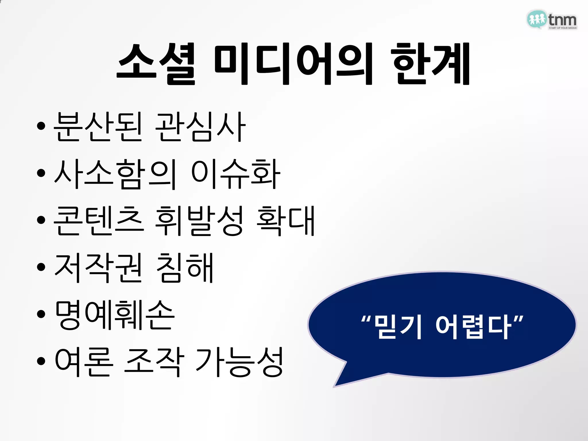 소셜 미디어의 한계
• 분산된 관심사
• 사소함의 이슈화
• 콘텐츠 휘발성 확대
• 저작권 침해
• 명예훼손         “믿기 어렵다”
• 여론 조작 가능성
 