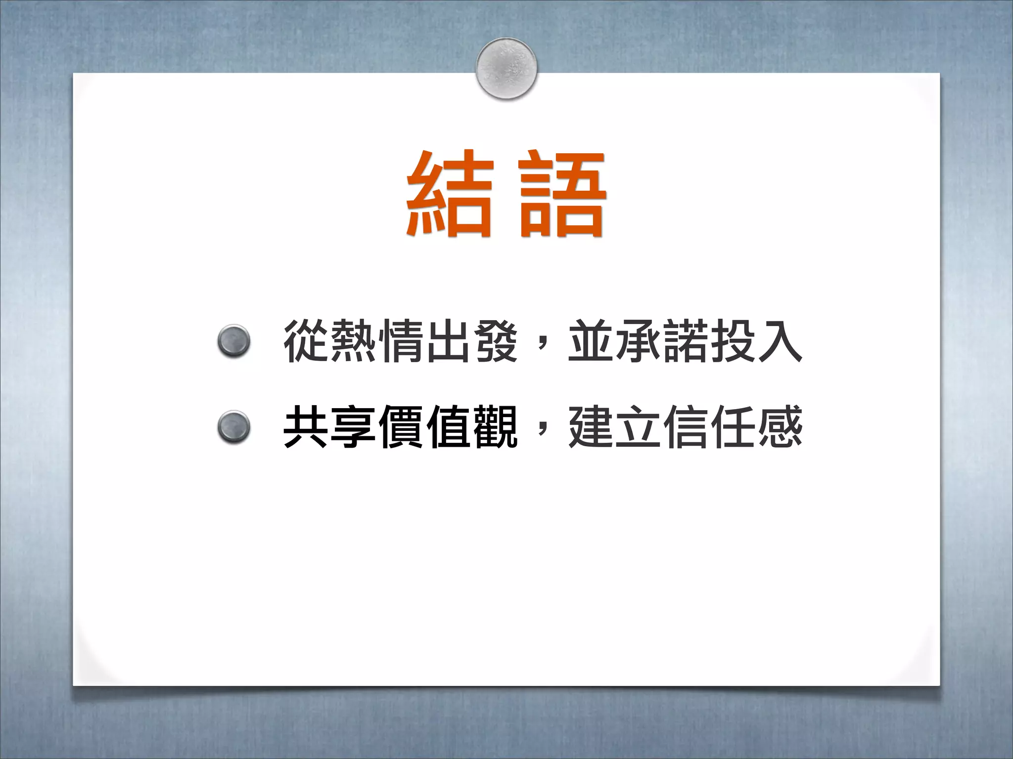 結語
從熱情出發，並承諾諾投入
共享價值觀，建立立信任感
 