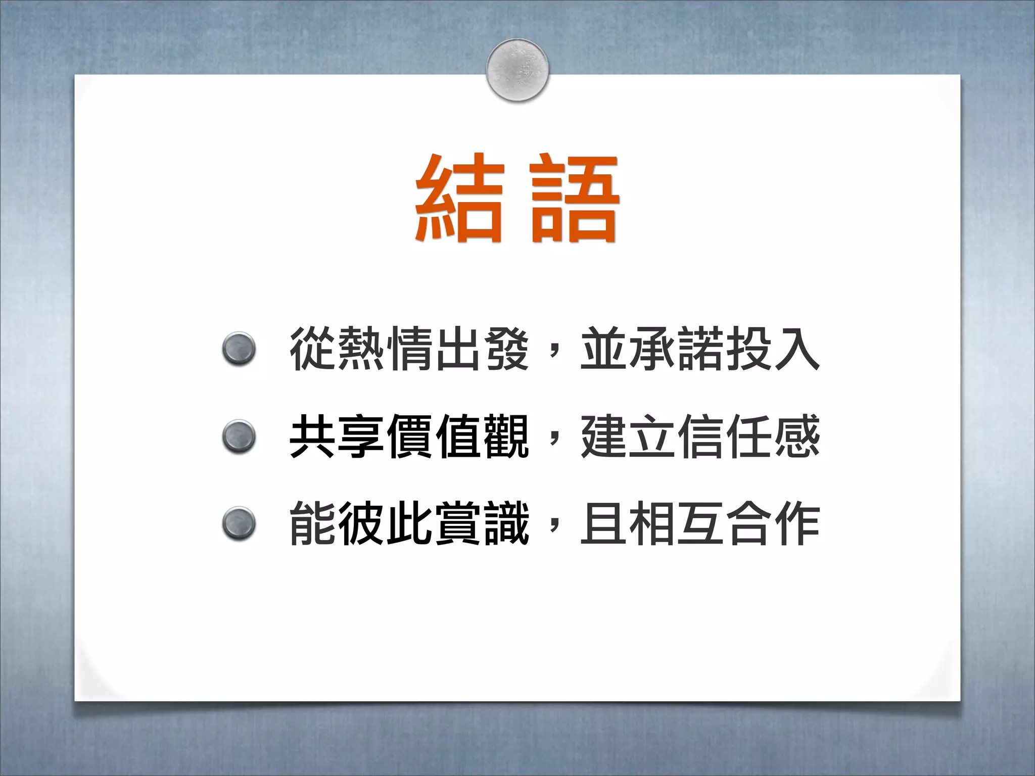 結語
從熱情出發，並承諾諾投入
共享價值觀，建立立信任感
能彼此賞識識，且相互合作
 
