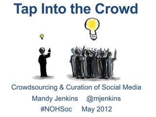 Tap Into the Crowd




Crowdsourcing & Curation of Social Media
      Mandy Jenkins @mjenkins
        #NOHSoc May 2012	
  
 