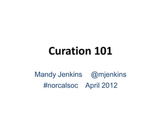 Curation 101
Mandy Jenkins    @mjenkins
  #norcalsoc    April 2012
 