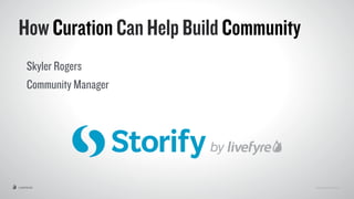 Privileged and Confidential© LIVEFYRE 2015
How Curation Can Help Build Community
Skyler Rogers
Community Manager
 
