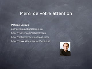 Merci de votre attention

Patrice Leroux
patrice.leroux@umontreal.ca
http://twitter.com/patriceleroux
http://patriceleroux.blogspot.com/
http://www.slideshare.net/lerouxpa
 