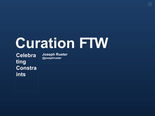 Curation FTW
Celebra   Joseph Rueter
          @josephrueter
ting
Constra
ints
 