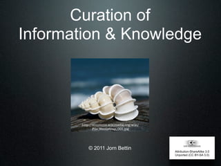 Curation of
Information & Knowledge




       http://commons.wikimedia.org/wiki/
              File:Wentletrap_001.jpg




           © 2011 Jorn Bettin
                                            Attribution-ShareAlike 3.0
                                            Unported (CC BY-SA 3.0)
 
