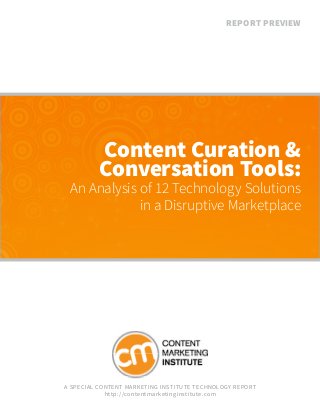REPORT PREVIEW

Content Curation &
Conversation Tools:

An Analysis of 12 Technology Solutions
in a Disruptive Marketplace

A S pe cial Conte nt Marketing Institute Tec hnology Rep ort
ht t p ://co nte n tma rketin g in s titu te .co m

 
