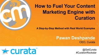 #cmworld
How to Fuel Your Content
Marketing Engine with
Curation
A Step-by-Step Method with Real World Examples
Pawan Deshpande
CEO, Curata
@GetCurata
#CurationRockstar
 