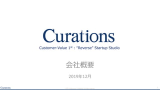 12019 Curations inc. Conﬁdential. All rights reserved.
会社概要
2019年12⽉
Customer-Value 1st : “Reverse" Startup Studio
 