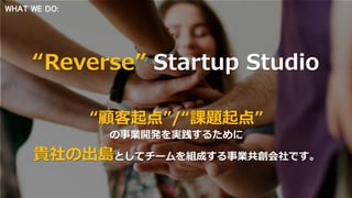 2018 Cura*ons inc. Conﬁden*al. All rights reserved. 4
“顧客起点”/“課題起点”
の事業開発を実践するために
貴社の出島としてチームを組成する事業共創会社です。
“Reverse” Star...