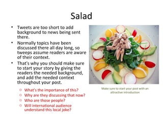 Salad
• Tweets are too short to add
  background to news being sent
  there.
• Normally topics have been
  discussed there...