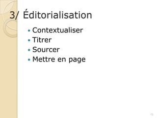 3/ Éditorialisation
     Contextualiser
     Titrer
     Sourcer
     Mettre en page




                       13
 