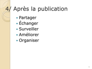 4/ Après la publication
    Partager
    Échanger
    Surveiller
    Améliorer
    Organiser




                          14
 