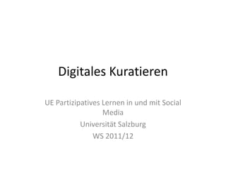Digitales Kuratieren

UE Partizipatives Lernen in und mit Social
                  Media
           Universität Salzburg
               WS 2011/12
 