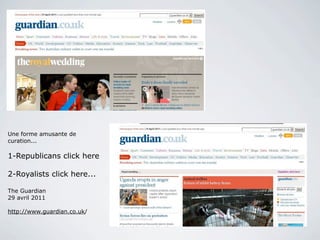 Une forme amusante de
curation...

1-Republicans click here

2-Royalists click here...

The Guardian
29 avril 2011

http://www.guardian.co.uk/




                             29
 