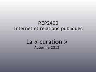 REP2400
Internet et relations publiques


     La « curation »
         Automne 2012




                                  1
 