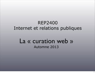 REP2400
Internet et relations publiques
La « curation web »
Automne 2013
1
 