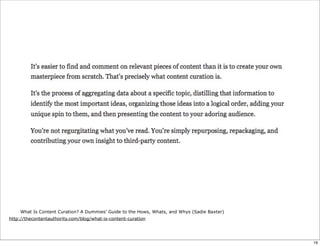 What Is Content Curation? A Dummies’ Guide to the Hows, Whats, and Whys (Sadie Baxter)
http://thecontentauthority.com/blog/what-is-content-curation
19
 