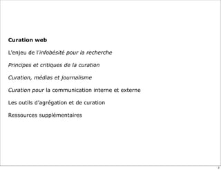 Curation web
L’enjeu de l’infobésité pour la recherche
Principes et critiques de la curation
Curation, médias et journalisme
Curation pour la communication interne et externe
Les outils d’agrégation et de curation
Ressources supplémentaires
2
 