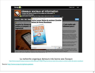 La recherche organique demeure très bonne avec Scoop.it
http://www.scoop.it/t/reseaux-sociaux-et-information/p/119566197/patrice-leroux-nation-de-curateurs-curation-nation-de-steven-rosenbaum
Source: http://www.scoop.it/u/sylvaine-pettens
67
 