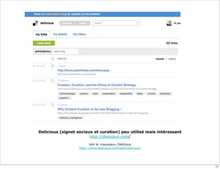 Delicious (signet sociaux et curation) peu utilisé mais intéressant
http://delicious.com/
Voir le «nouveau» Delicious
http://www.delicious.com/patriceleroux/
71
 