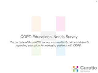 COPD Educational Needs Survey The purpose of this PA/NP survey was to identify perceived needs regarding education for managing patients with COPD.  