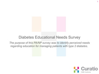Diabetes Educational Needs Survey The purpose of this PA/NP survey was to identify perceived needs regarding education for managing patients with type 2 diabetes.  
