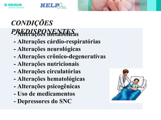 - Alterações metabólicas
- Alterações cárdio-respiratórias
- Alterações neurológicas
- Alterações crônico-degenerativas
- Alterações nutricionais
- Alterações circulatórias
- Alterações hematológicas
- Alterações psicogênicas
- Uso de medicamentos
- Depressores do SNC
CONDIÇÕES
PREDISPONENTES
 