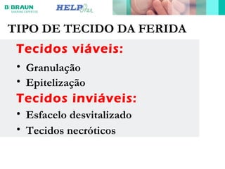 TIPO DE TECIDO DA FERIDA
Tecidos viáveis:
• Granulação
• Epitelização
Tecidos inviáveis:
• Esfacelo desvitalizado
• Tecidos necróticos
 