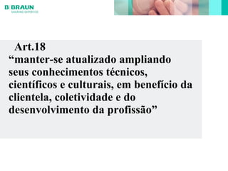 Art.18
“manter-se atualizado ampliando
seus conhecimentos técnicos,
científicos e culturais, em benefício da
clientela, coletividade e do
desenvolvimento da profissão”
 