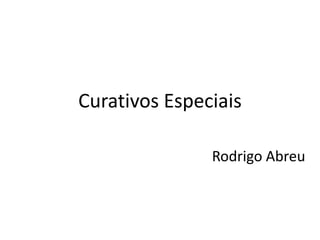 Curativos Especiais

               Rodrigo Abreu
 