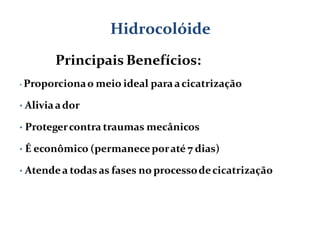 Principais Benefícios:
• Proporcionao meio ideal paraacicatrização
• Aliviaador
• Protegercontra traumas mecânicos
• É econômico (permaneceporaté 7 dias)
• Atendea todas as fases no processodecicatrização
Hidrocolóide
 