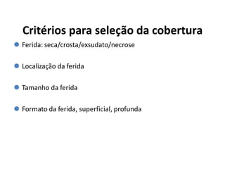 Critérios para seleção da cobertura
⚫ Ferida: seca/crosta/exsudato/necrose
⚫ Localização da ferida
⚫ Tamanho da ferida
⚫ Formato da ferida, superficial, profunda
 