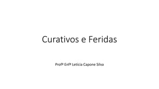 Curativos e Feridas
Profª Enfª Letícia Capone Silva
 
