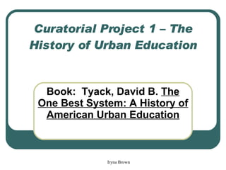 Curatorial Project 1 – The History of Urban Education Book:  Tyack, David B.  The One Best System: A  History  of American Urban Education 
