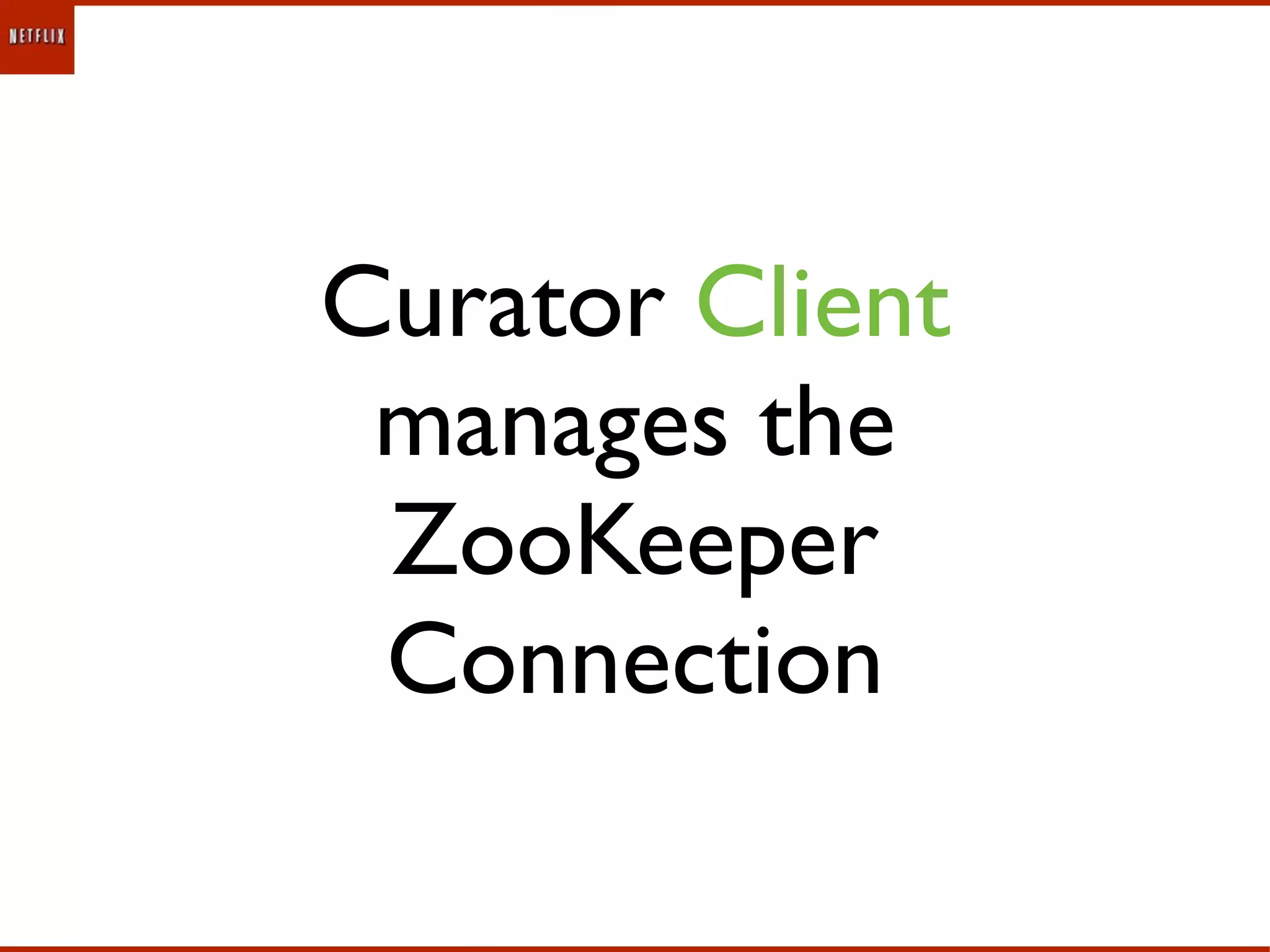 Curator Client
 manages the
 ZooKeeper
 Connection
 