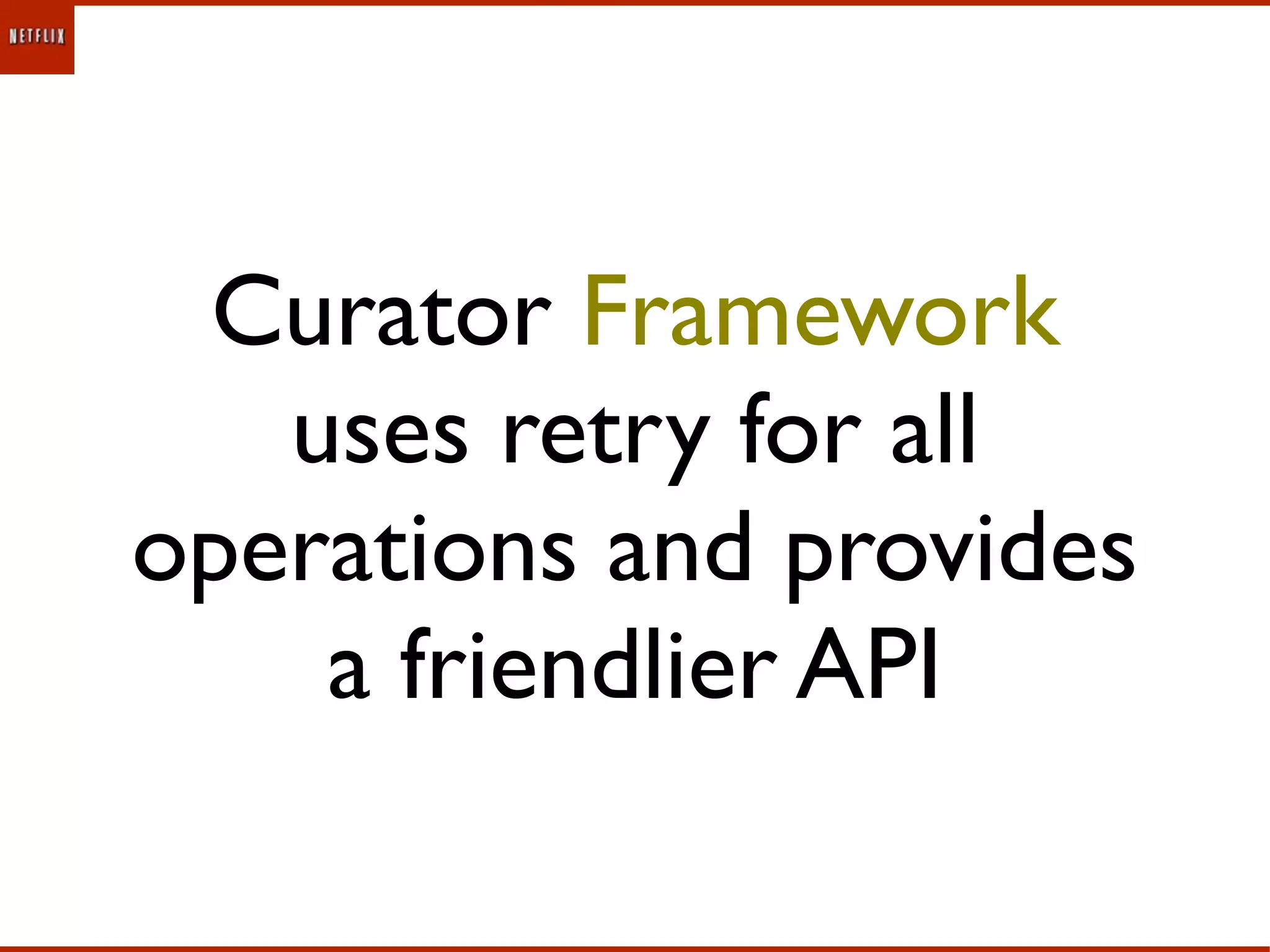Curator Framework
   uses retry for all
operations and provides
    a friendlier API
 