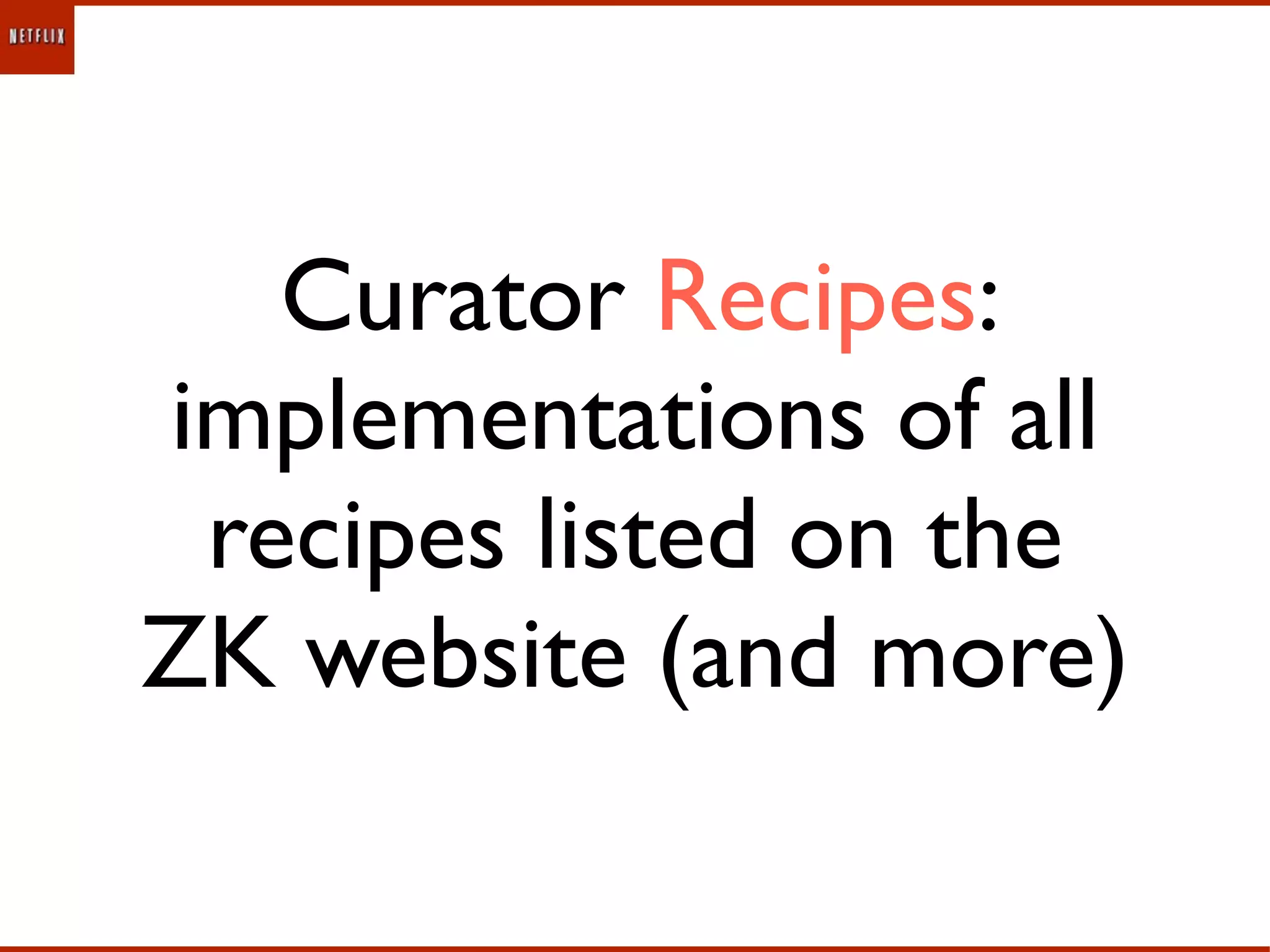Curator Recipes:
implementations of all
 recipes listed on the
ZK website (and more)
 