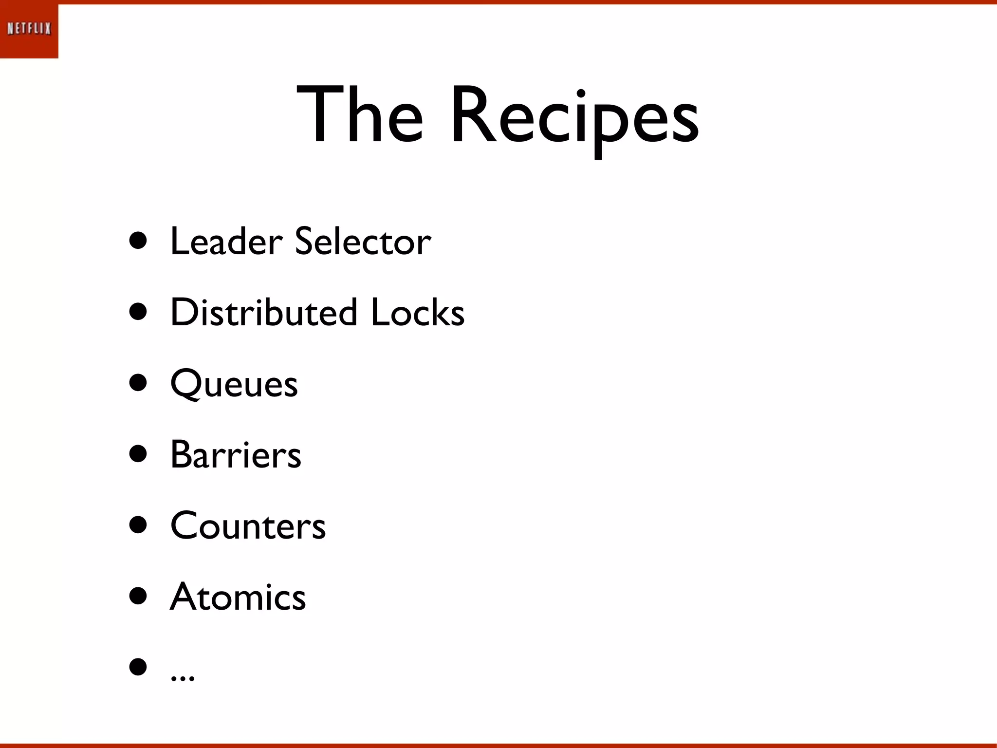 The Recipes
• Leader Selector
• Distributed Locks
• Queues
• Barriers
• Counters
• Atomics
• ...
 