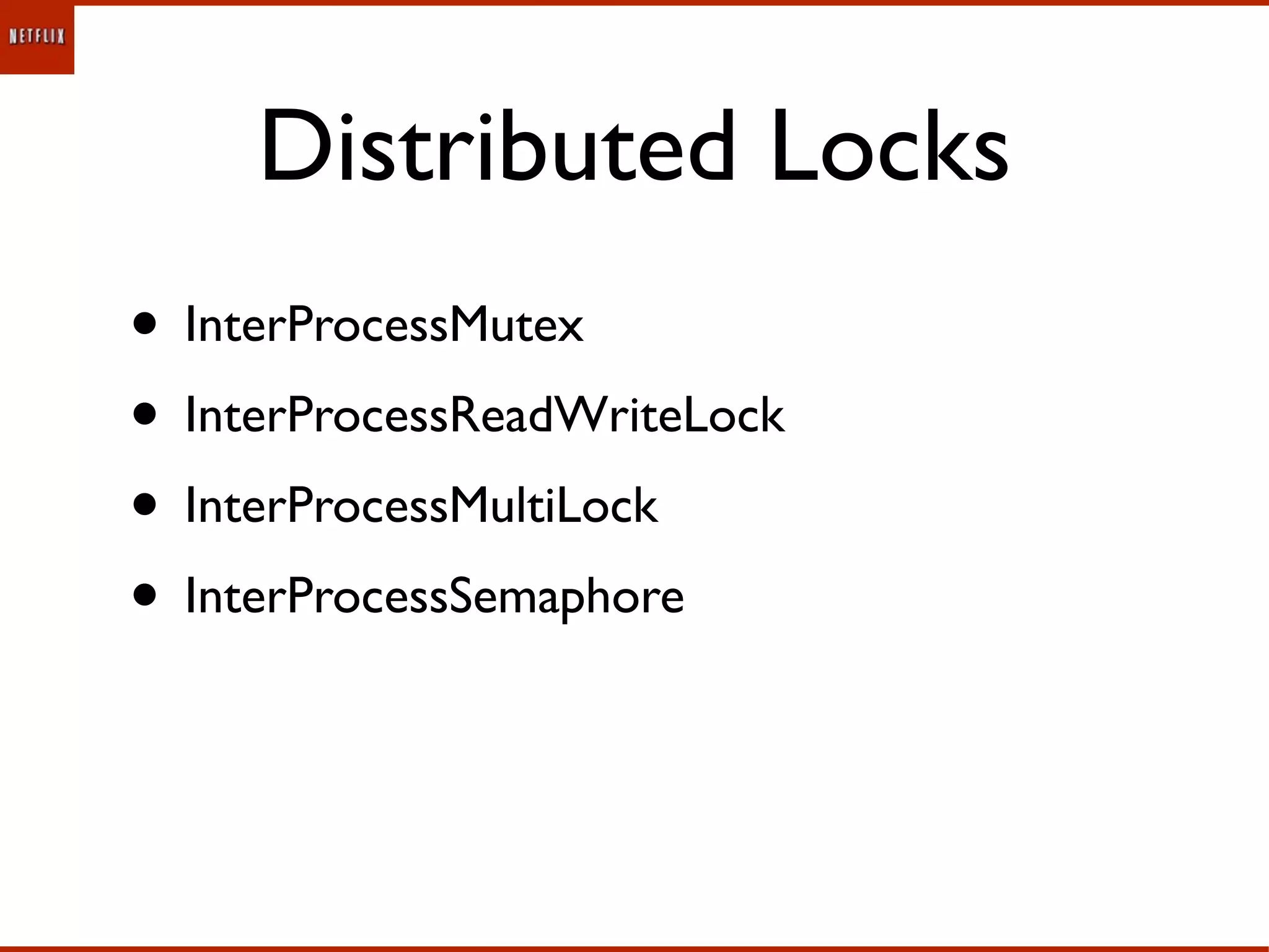 Distributed Locks
• InterProcessMutex
• InterProcessReadWriteLock
• InterProcessMultiLock
• InterProcessSemaphore
 