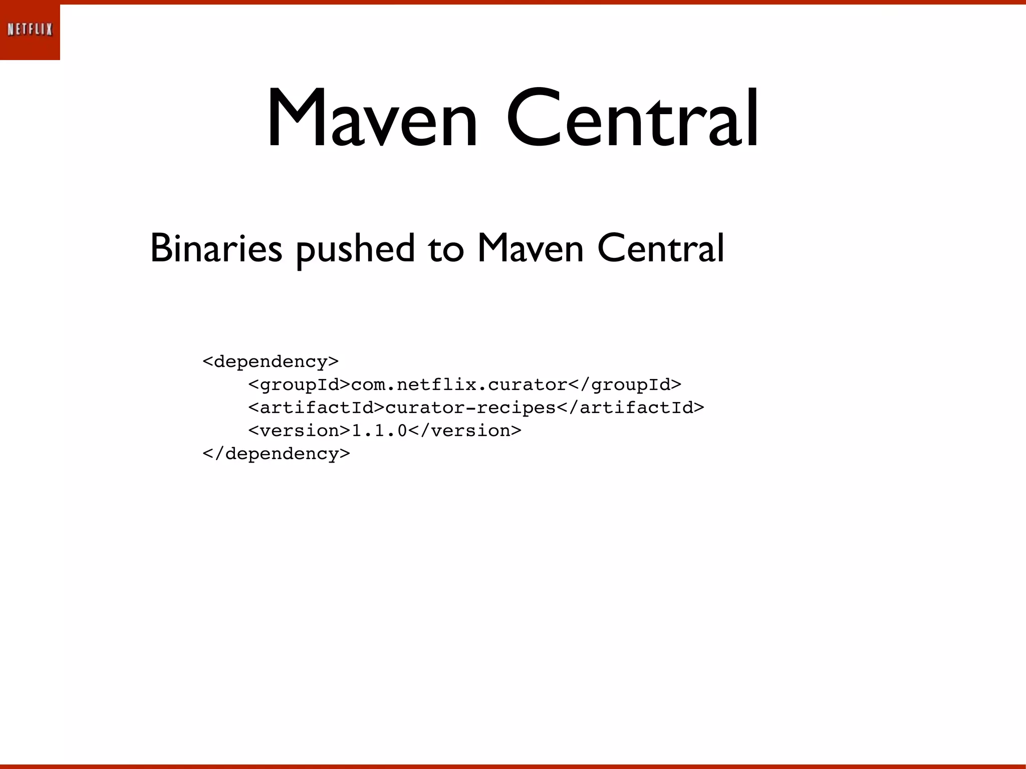 Maven Central
Binaries pushed to Maven Central

  <dependency>
      <groupId>com.netflix.curator</groupId>
      <artifactId>curator-recipes</artifactId>
      <version>1.1.0</version>
  </dependency>
 