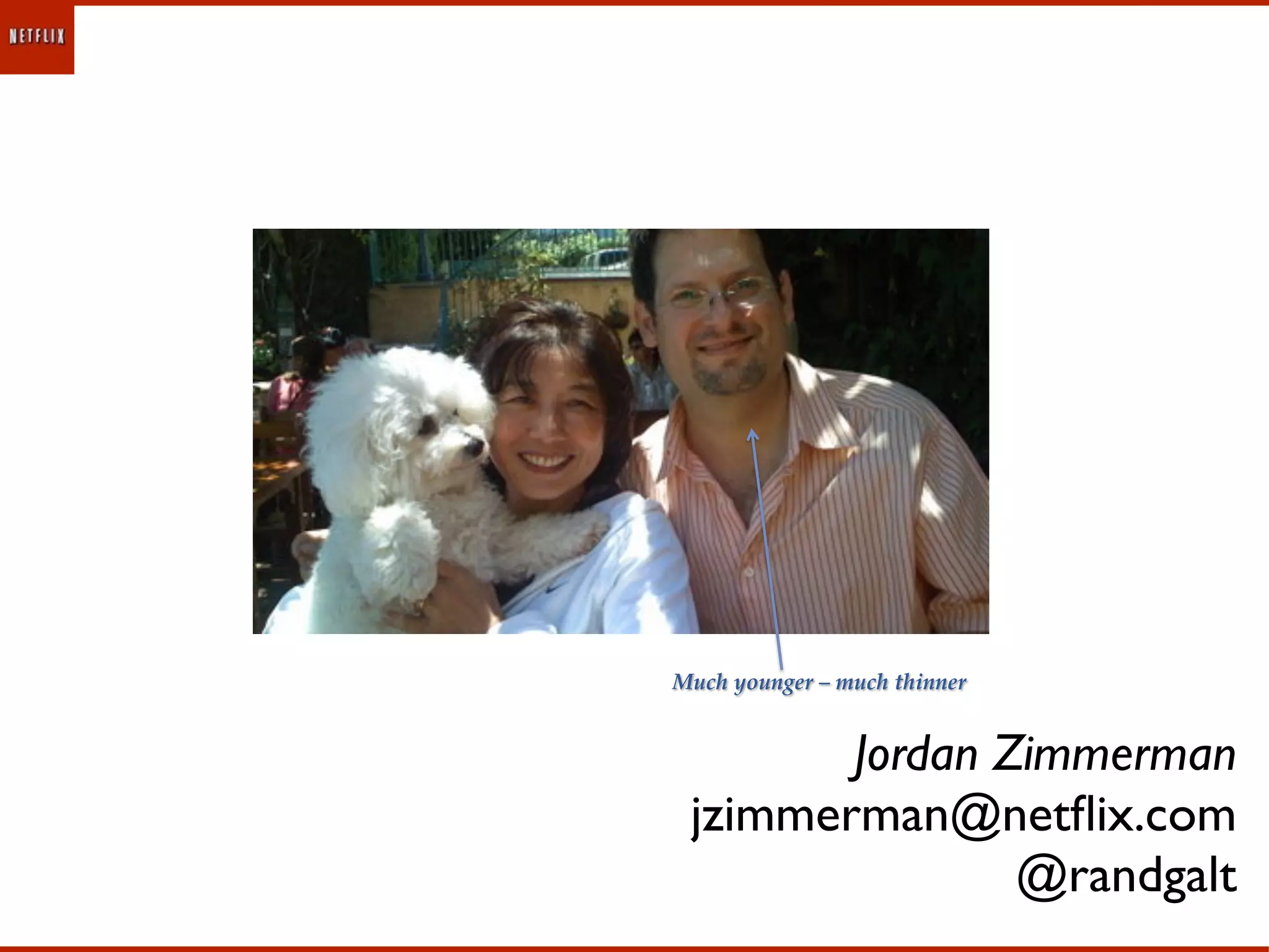 Much%younger%–%much%thinner0


        Jordan Zimmerman
 jzimmerman@netﬂix.com
                @randgalt
 