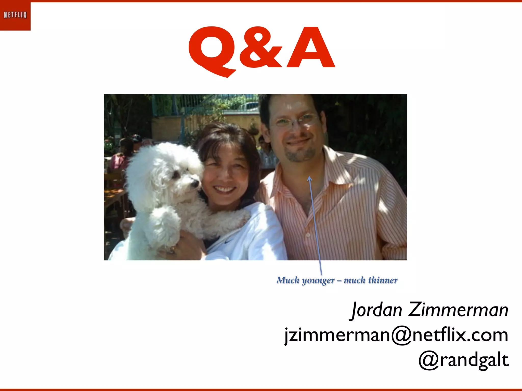 Q&A


 Much%younger%–%much%thinner0


         Jordan Zimmerman
  jzimmerman@netﬂix.com
                 @randgalt
 
