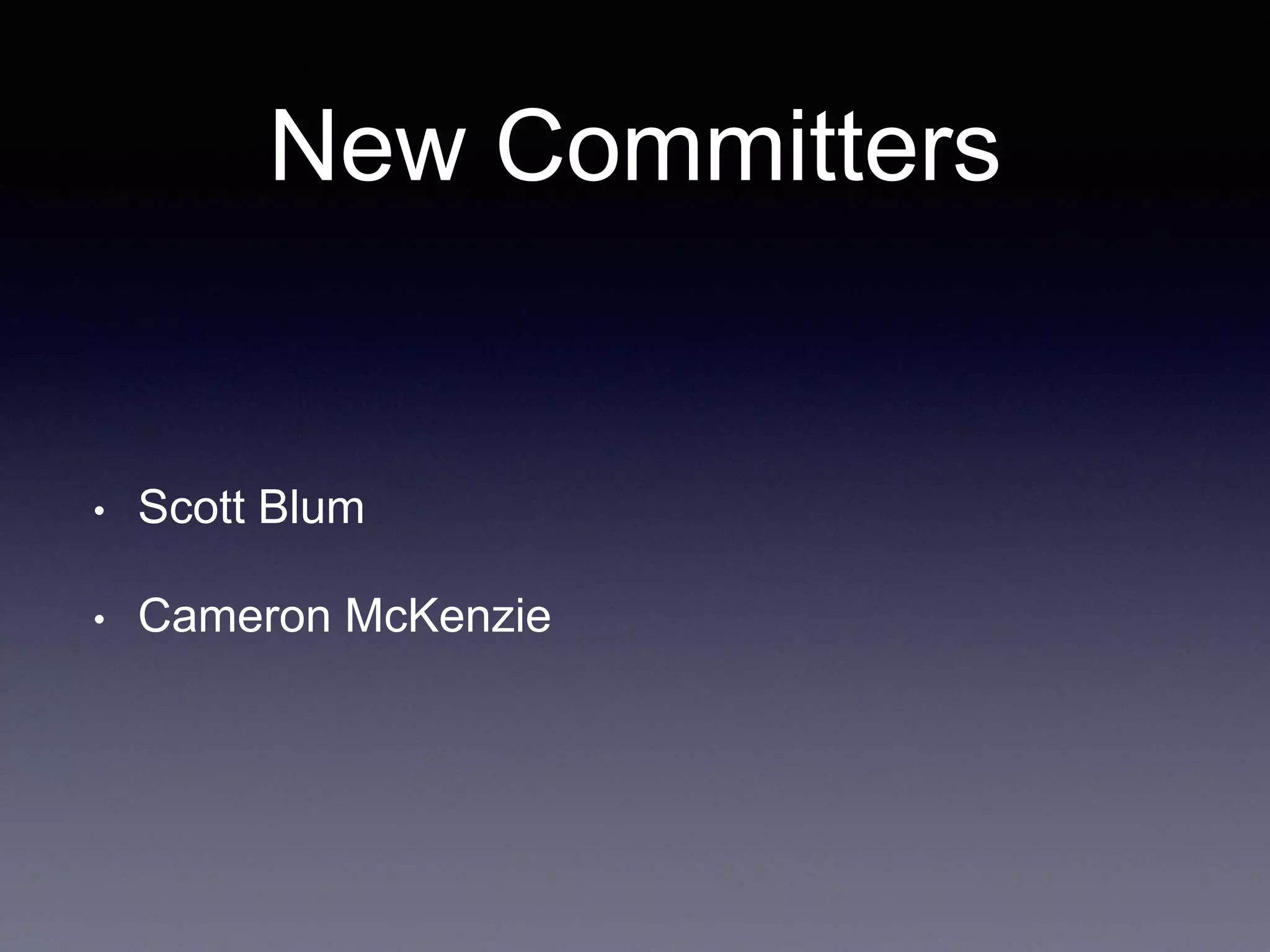 New Committers 
• Scott Blum 
• Cameron McKenzie 
 